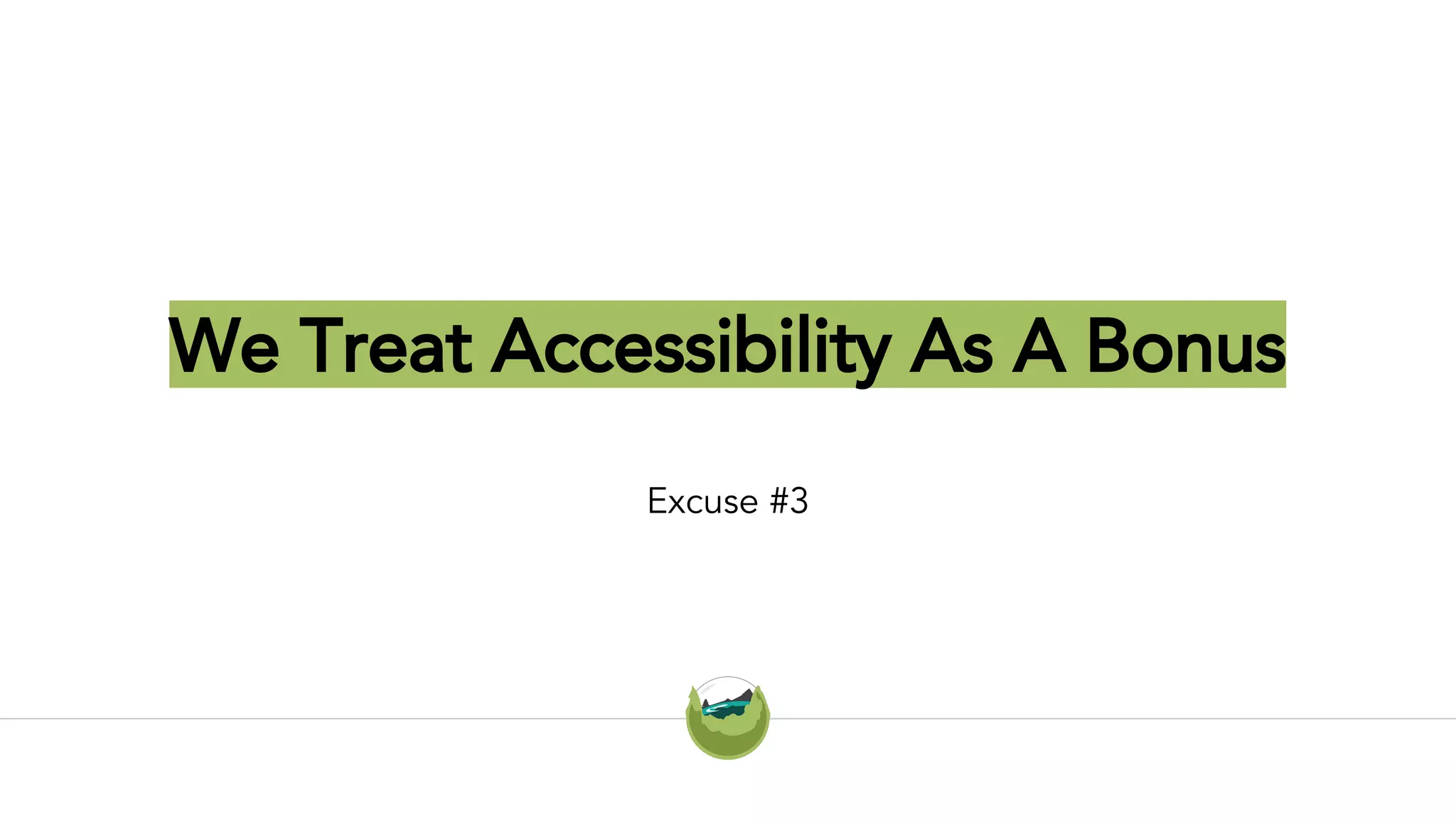 We Treat Accessibility As A Bonus
Excuse #3
 