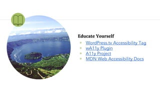 Educate Yourself
◉ WordPress.tv Accessibility Tag
◉ wA11y Plugin
◉ A11y Project
◉ MDN Web Accessibility Docs
 