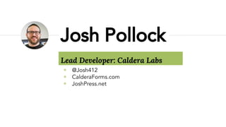 Lead Developer: Caldera Labs
◉ @Josh412
◉ CalderaForms.com
◉ JoshPress.net
Josh Pollock
 