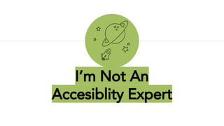 I’m Not An
Accesiblity Expert
 