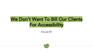 We Don’t Want To Bill Our Clients
For Accessibility
Excuse #2
 