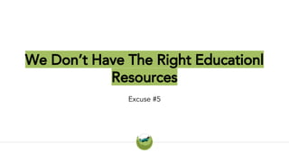We Don’t Have The Right Educationl
Resources
Excuse #5
 