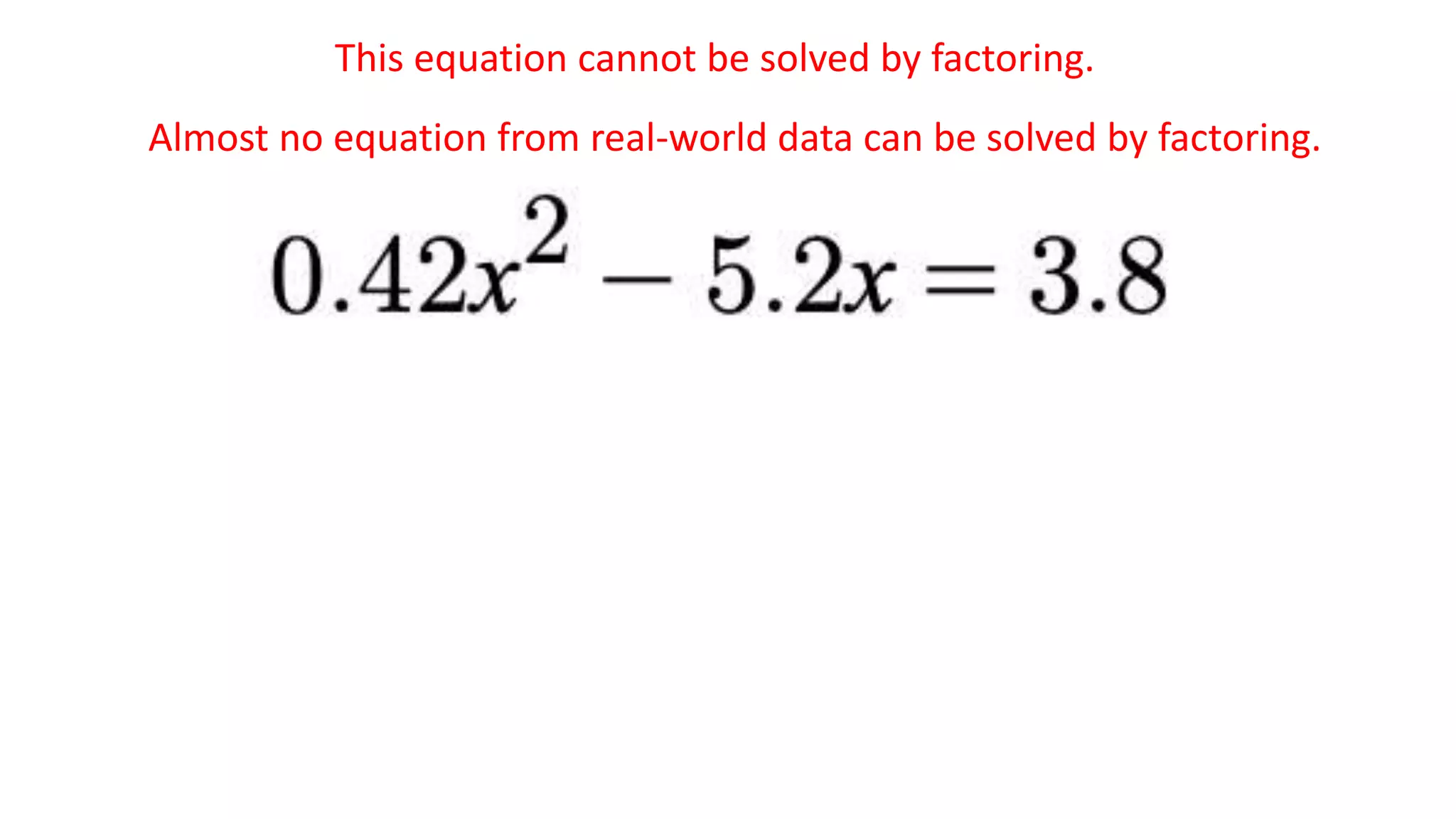 Learning Objective:
Solve a quadratic equation.
This equation cannot be solved by factoring.
Almost no equation from real-world data can be solved by factoring.
 