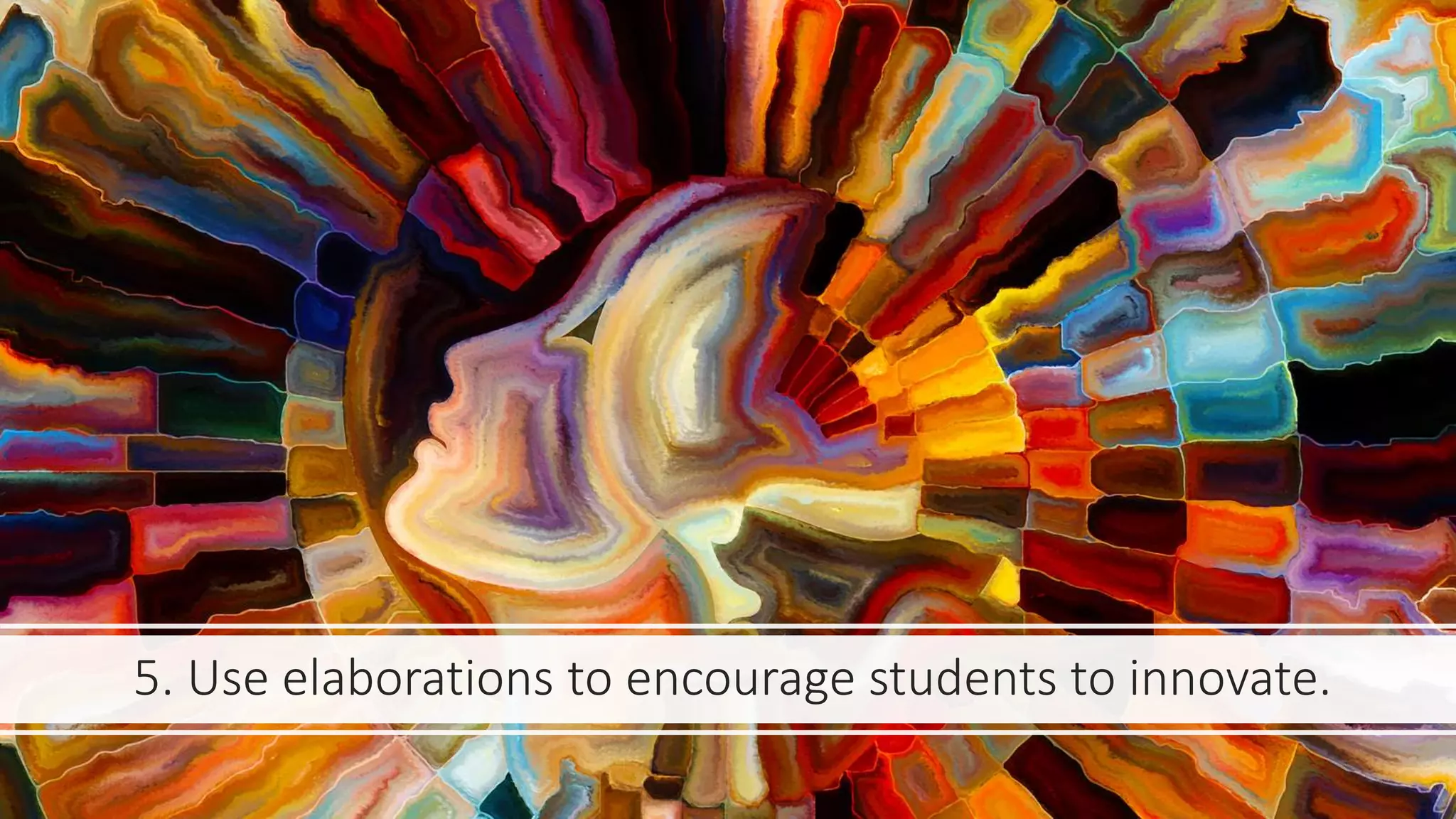 5. Use elaborations to encourage students to innovate.
 