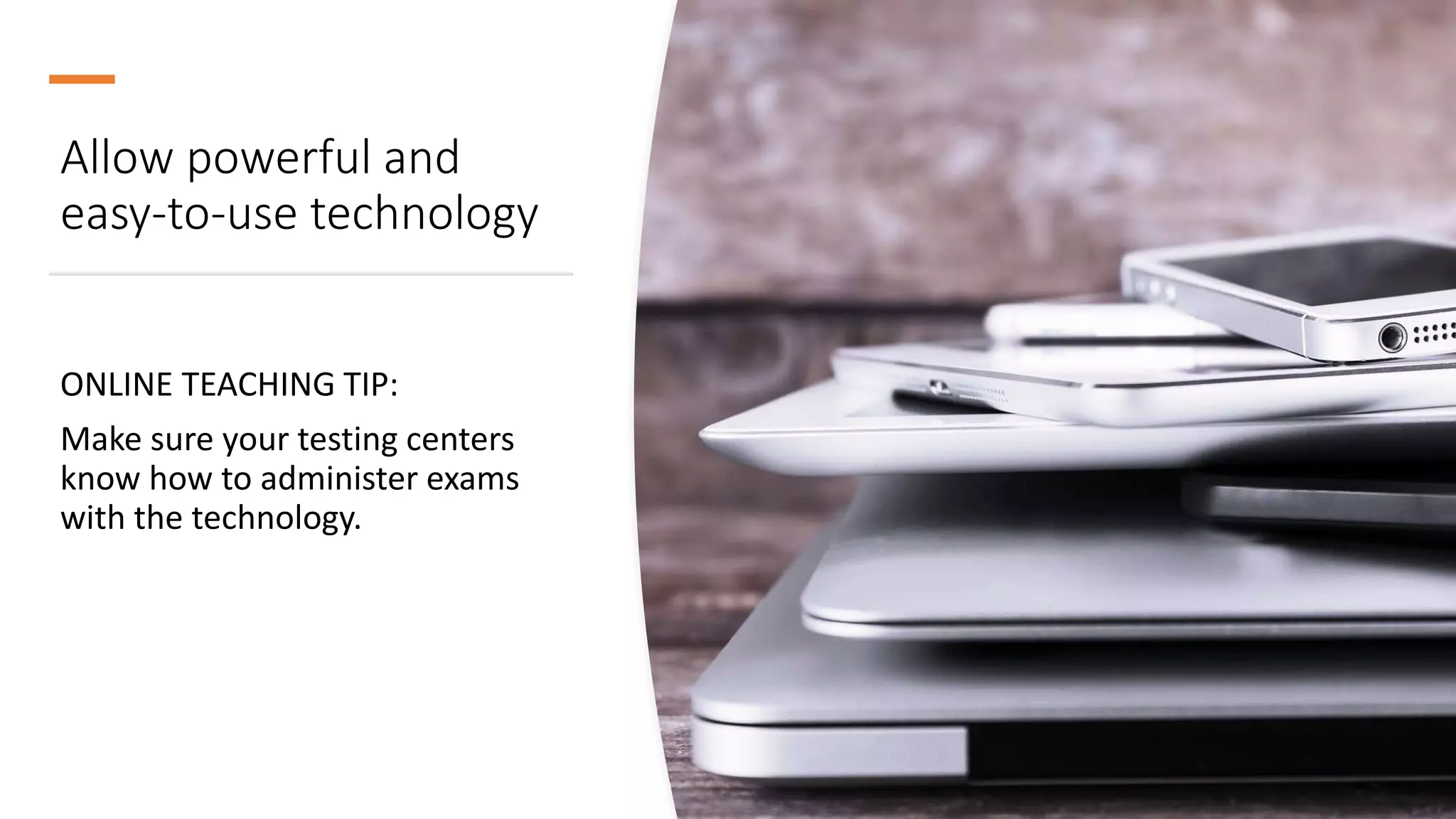 Allow powerful and
easy-to-use technology
ONLINE TEACHING TIP:
Make sure your testing centers
know how to administer exams
with the technology.
 
