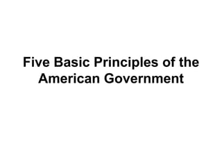 Five Basic Principles of the
American Government

 