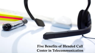 Five Benefits of Blended Call
Center in Telecommunication
 