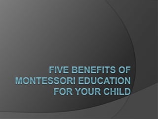 Five Benefits of Montessori Education for Your Child.pptx