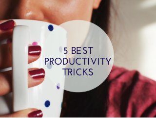 5 BEST
PRODUCTIVITY
TRICKS
 