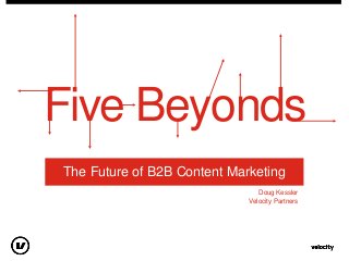 Five Beyonds
The Future of B2B Content Marketing
Doug Kessler
Velocity Partners
 
