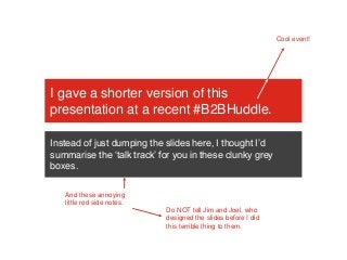 I gave a shorter version of this
presentation at a recent #B2BHuddle.
Instead of just dumping the slides here, I thought I...