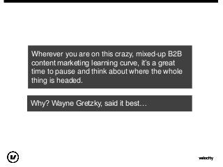 Wherever you are on this crazy, mixed-up B2B
content marketing learning curve, it‟s a great
time to pause and think about ...
