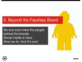 5. Beyond the Faceless Brand
No one ever knew the people
behind the brands.
Social media is here.
Now we do. And it‟s cool.
 