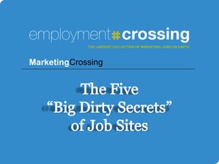 THE LARGEST COLLECTION OF MARKETING JOBS ON EARTH MarketingCrossing The Five “Big Dirty Secrets” of Job Sites 
