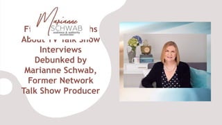 Five Biggest Myths
About TV Talk Show
Interviews
Debunked by
Marianne Schwab,
Former Network
Talk Show Producer
 