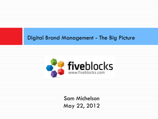 Digital Brand Management - The Big Picture




              Sam Michelson
              May 22, 2012
 