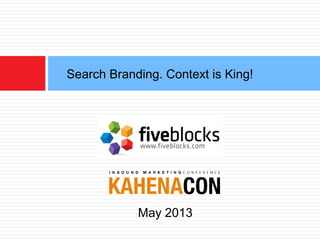 Search Branding. Context is King!
May 2013
 