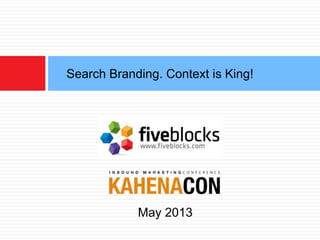 Search Branding. Context is King! 
May 2013 
 