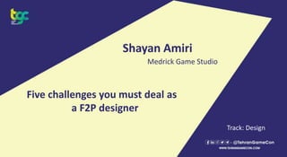 Shayan Amiri
Medrick Game Studio
Five challenges you must deal as
a F2P designer
Track: Design
 