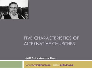 FIVE CHARACTERISTICS OF ALTERNATIVE CHURCHES By Bill Faris – Vineyard at Home www.vineyardathome.com   email:  [email_address] 
