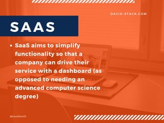 D A V I D - S T A C K . C O M
SaaS aims to simplify
functionality so that a
company can drive their
service with a dashboa...