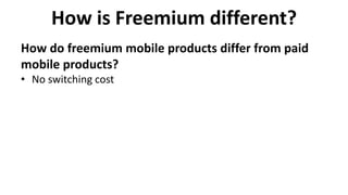 How is Freemium different?
• No switching cost
How do freemium mobile products differ from paid
mobile products?
 