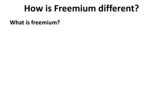 How is Freemium different?
What is freemium?
 