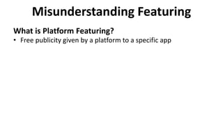 Misunderstanding Featuring
What is Platform Featuring?
• Free publicity given by a platform to a specific app
 