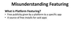 Misunderstanding Featuring
What is Platform Featuring?
• Free publicity given by a platform to a specific app
• A source of free installs for said apps
 