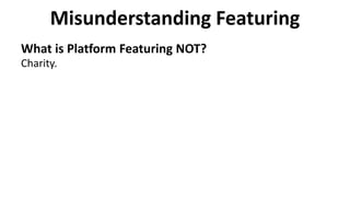 Misunderstanding Featuring
What is Platform Featuring NOT?
Charity.
 