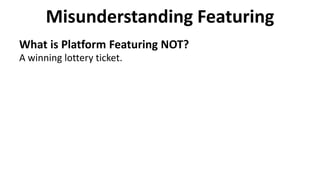 Misunderstanding Featuring
What is Platform Featuring NOT?
A winning lottery ticket.
 