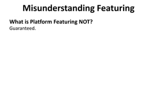 Misunderstanding Featuring
What is Platform Featuring NOT?
Guaranteed.
 