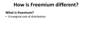 How is Freemium different?
What is freemium?
• 0 marginal cost of distribution
 