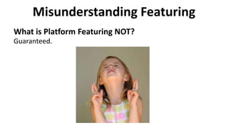 Misunderstanding Featuring
What is Platform Featuring NOT?
Guaranteed.
 