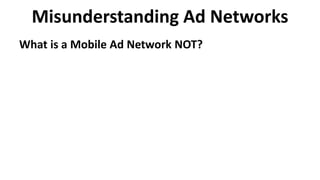 Misunderstanding Ad Networks
What is a Mobile Ad Network NOT?
 
