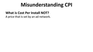 Misunderstanding CPI
What is Cost Per Install NOT?
A price that is set by an ad network.
 