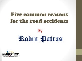 Five common reasons
for the road accidents
By
Robin Patras
 