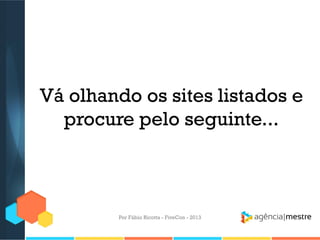 Vá olhando os sites listados e
procure pelo seguinte...

Por Fábio Ricotta - FiveCon - 2013

 