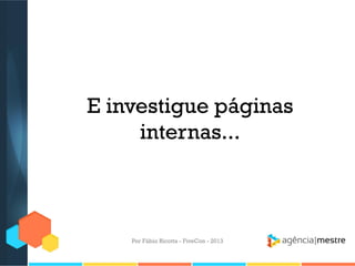 E investigue páginas
internas...

Por Fábio Ricotta - FiveCon - 2013

 