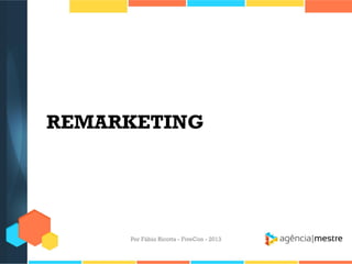 REMARKETING

Por Fábio Ricotta - FiveCon - 2013

 