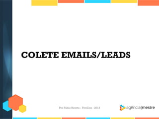 COLETE EMAILS/LEADS

Por Fábio Ricotta - FiveCon - 2013

 