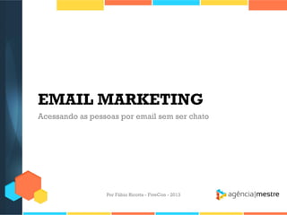 EMAIL MARKETING
Acessando as pessoas por email sem ser chato

Por Fábio Ricotta - FiveCon - 2013

 