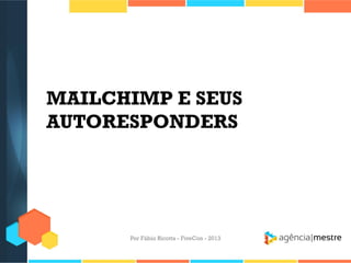 MAILCHIMP E SEUS
AUTORESPONDERS

Por Fábio Ricotta - FiveCon - 2013

 