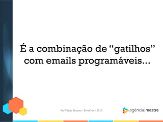 É a combinação de “gatilhos”
com emails programáveis...

Por Fábio Ricotta - FiveCon - 2013

 
