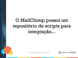 O MailChimp possui um
repositório de scripts para
integração...

Por Fábio Ricotta - FiveCon - 2013

 