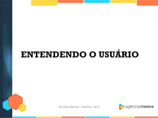 ENTENDENDO O USUÁRIO

Por Fábio Ricotta - FiveCon - 2013

 