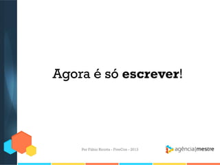 Agora é só escrever!

Por Fábio Ricotta - FiveCon - 2013

 
