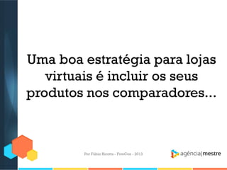 Uma boa estratégia para lojas
virtuais é incluir os seus
produtos nos comparadores...

Por Fábio Ricotta - FiveCon - 2013

 