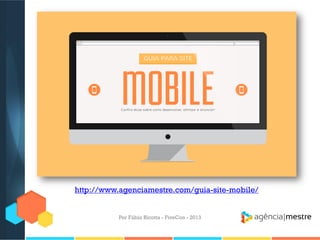 http://www.agenciamestre.com/guia-site-mobile/
Por Fábio Ricotta - FiveCon - 2013

 