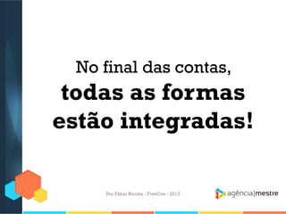 No final das contas,

todas as formas
estão integradas!
Por Fábio Ricotta - FiveCon - 2013

 